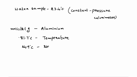 to-a-sample-of-water-at-234c-in-a-constant-pressure-calorimeter-of-negligible-heat-capacity-is-added-a-121-g-piece-of-aluminum-whose-temperature-is-817c-if-the-final-temperature-of-water-is-09894