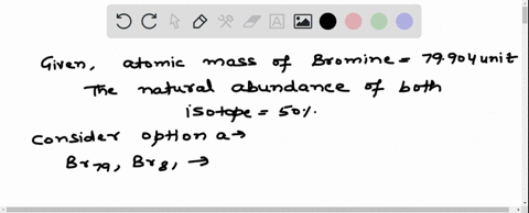 the-element-bromine-atomic-number-35-has-two-major-isotopes-of-similar-abundance-both-around-50-the-atomic-mass-of-bromine-is-79904-as-reported-in-the-periodical-table-choose-the-most-likely-set-of-ma