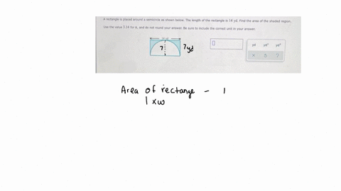 a-rectangle-is-placed-around-a-semicircle-as-shown-below-the-length-of-the-rectangle-is-14yd-find-the-area-of-the-shaded-region-use-the-value-314-for-and-do-not-round-your-answer-be-sure-to-include-th