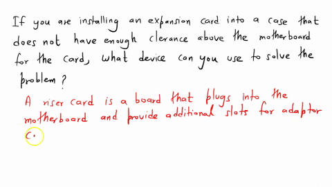 if-you-are-installing-an-expansion-card-into-a-case-that-does-not-have-enough-clearance-above-the-motherboard-for-the-card-what-device-can-you-use-to-solve-the-problem-17201
