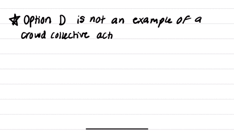 which-of-the-following-is-not-an-example-of-crowd-collective-action-a-participating-in-a-walk-out-b-making-a-sign-and-going-to-a-protest-c-participating-in-a-letter-writing-campaign-d-being-13197