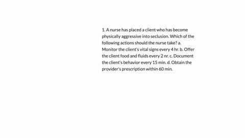 1-a-nurse-has-placed-a-client-who-has-become-physically-aggressive-into-seclusion-which-of-the-following-actions-should-the-nurse-take-a-monitor-the-clients-vital-signs-every-4-hr-b-offer-th-99244