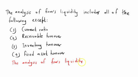 the-analysis-of-a-firms-liquidity-includes-all-of-the-following-except-1current-ratio-2-receivable-turnover-3inventory-turnover-4-fixed-asset-turnover-22087