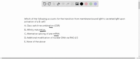 which-of-the-following-accounts-for-the-transition-from-membrane-bound-igm-to-secreted-igm-upon-activation-of-a-b-cell-a-class-switch-recombination-csr-b-affinity-maturation-c-alternative-sp-59982