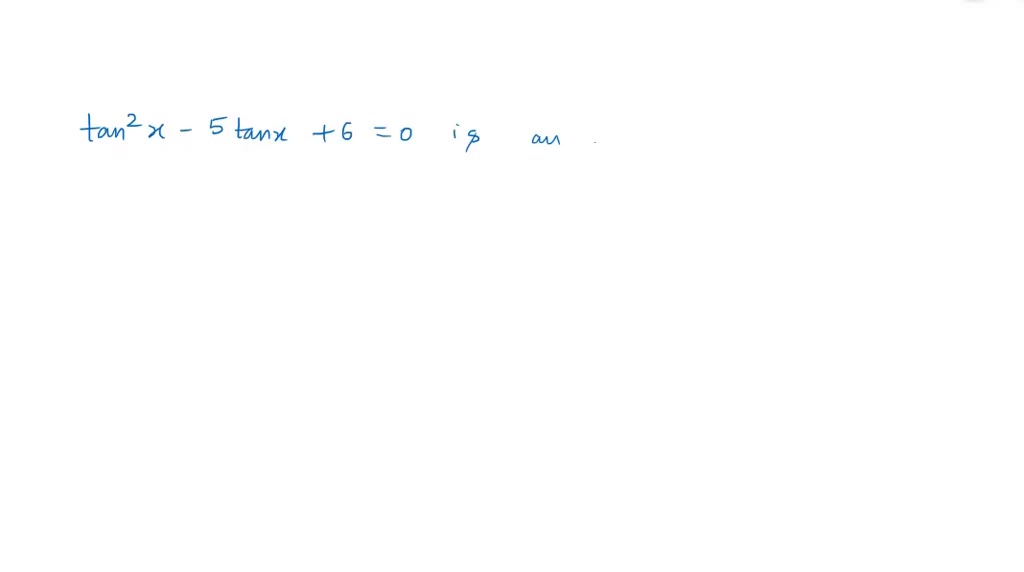 Solved The Equation Tan 2 X 5 Tan X 6 0 Is An Equation Of Type