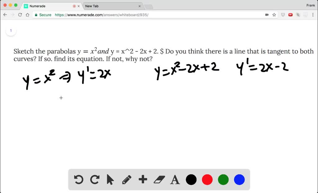 Solved Sketch The Parabolas Y X 2 And Y X 2 2 X 2 Do You Think There Is A Line That Is Tangent To Both Curves If So Find Its Equation If Not Why Not