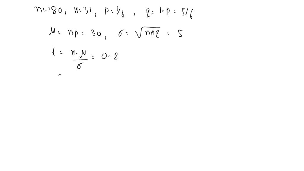 Using the normal approximation to the binomial distribution, and tables [or calculator for $\phi(t)$ ], find the approximate probability of each of the following:
Exactly 31 4's in 180 tosses of a die.