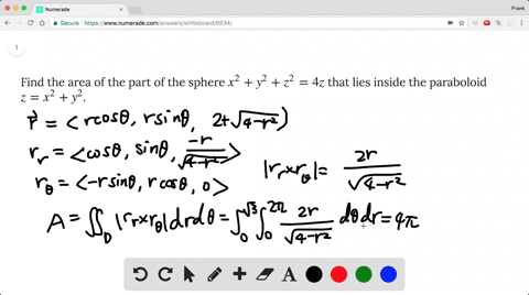 Solved Find The Area Of The Part Of The Sphere X 2 Y 2 Z 2 4z That Lies Inside The Paraboloid Z X 2 Y 2