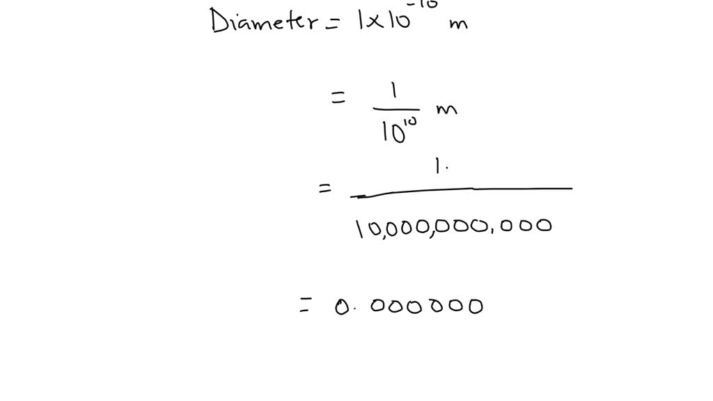 Diameter of an Atom The diameter of an atom is about 1 ×10^10 meter