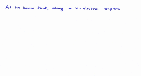 during-a-k-electron-capture-a-x-rays-are-emitted-b-neutrous-are-emitted-c-alpha-particles-are-emitte