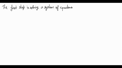 the-first-step-in-solving-a-system-of-equations-by-the-_____-of-_____-is-to-obtain-coefficients-for-