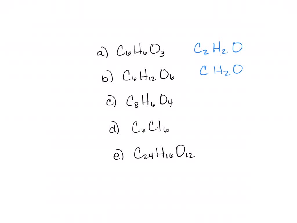Write the empirical formula for each of the following substances:
a. $\mathrm{C}_{6} \mathrm{H}_{6} \mathrm{O}_{3}$, pyrogallol, a developer in photography
b. $\mathrm{C}_{6} \mathrm{H}_{12} \mathrm{O}_{6}$, galactose, a carbohydrate
c. $\mathrm{C}_{8} \mathrm{H}_{6} \mathrm{O}_{4}$, terephthalic acid, used in the manufacture of plastic bottles
d. $\mathrm{C}_{6} \mathrm{Cl}_{6}$, hexachlorobenzene, a fungicide
e. $\mathrm{C}_{24} \mathrm{H}_{16} \mathrm{O}_{12}$, laccaic acid, a crimson dye
