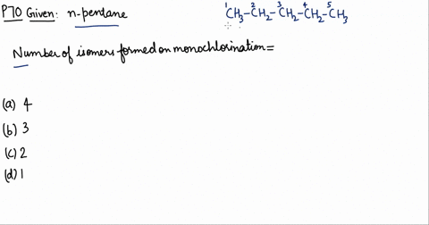 on-monochlorination-of-n-pentane-the-number-of-isomers-formed-is-are-a-4-b-3-c-2-d-1-2
