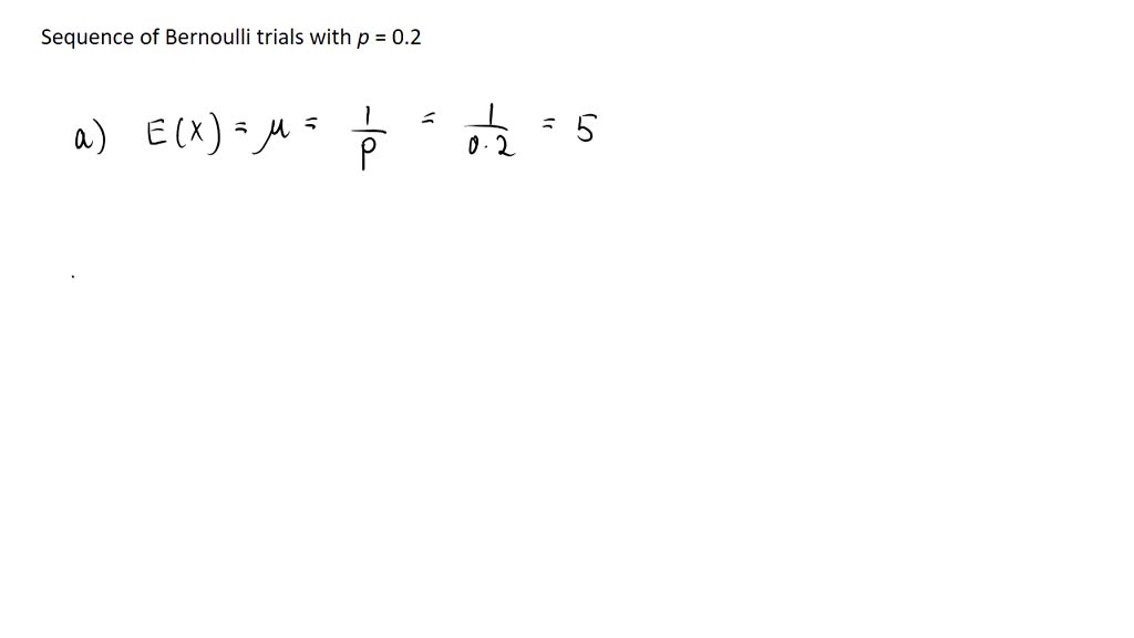SOLVED Consider a sequence of independent Bernoulli trials with p=0.2. (a) What is the expected