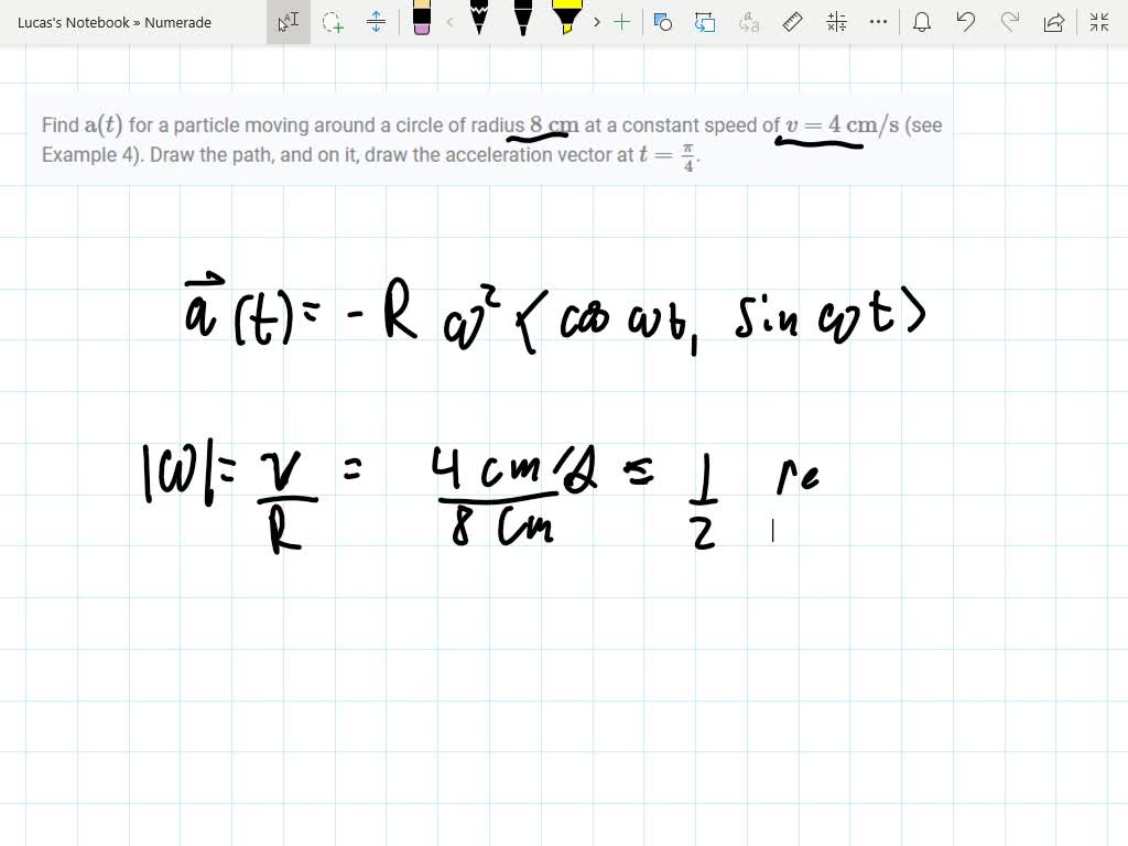 Find $\mathrm{a}(t)$ for a particle moving around a circle of radius $8 \mathrm{~cm}$ at a constant speed of $v=4 \mathrm{~cm} / \mathrm{s}$ (see Example 4). Draw the path, and on it, draw the acceleration vector at $t=\frac{\pi}{4}$.