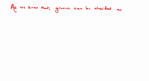 glucose-cannot-be-classified-as-a-a-hexose-b-a-carbohydrate-c-an-aldose-d-an-oligosaccharide