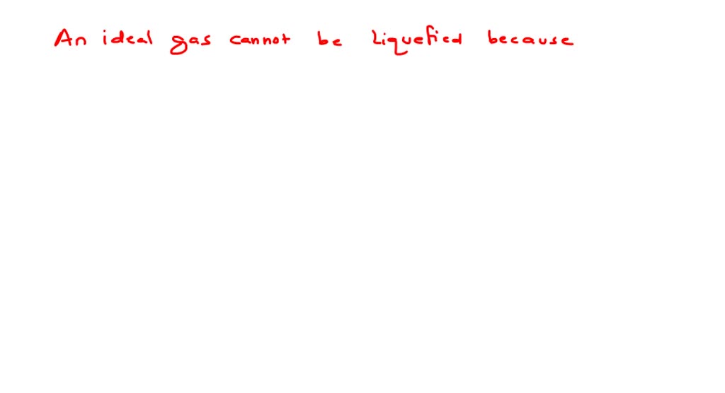 SOLVEDAn ideal gas cannot be liquefied because (a) it solidifies before a liquid (b