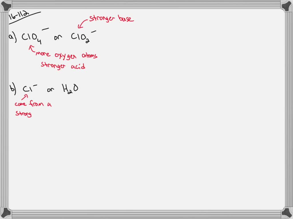Pick the stronger base from each pair. a. ClO4 or ClO2 b. Cl or H2O