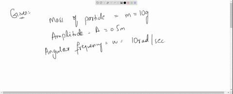a-particle-of-mass-10-grams-is-executing-shm-with-an-amplitude-of-o5-meter-and-circular-frequenc-of-