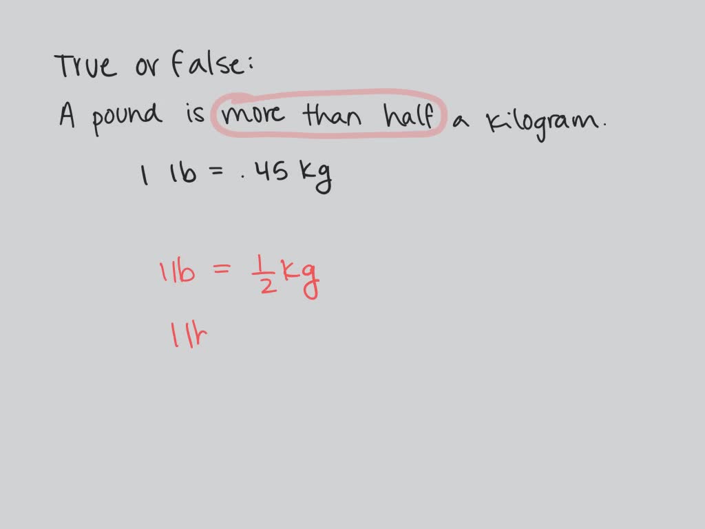 SOLVEDDetermine whether each statement is true or false. A pound is more than half of a kilogram.