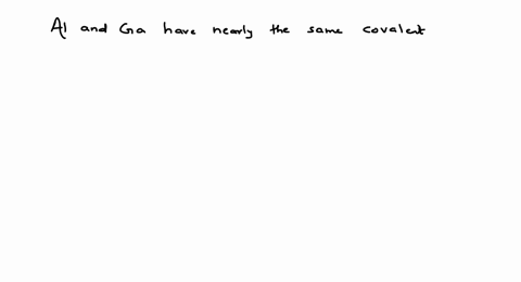 mathrmal-and-ga-have-nearly-the-same-covalent-radii-because-of-a-greater-shielding-effect-of-s-elect