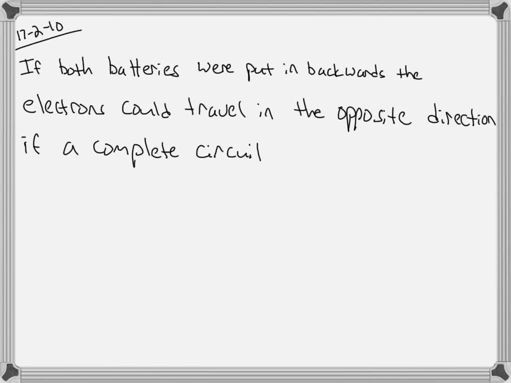 SOLVEDWhat would happen if you put both batteries in backward in a two