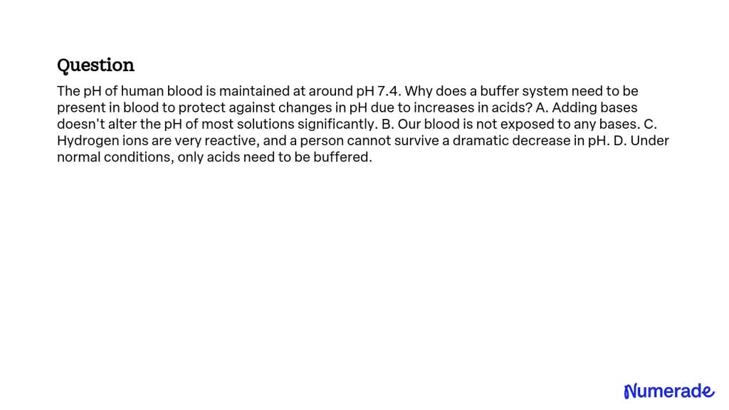 SOLVED: The pH of human blood is maintained at around pH 7.4. Why does ...