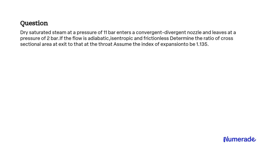 SOLVED: Dry saturated steam at a pressure of 11 bar enters a convergent ...