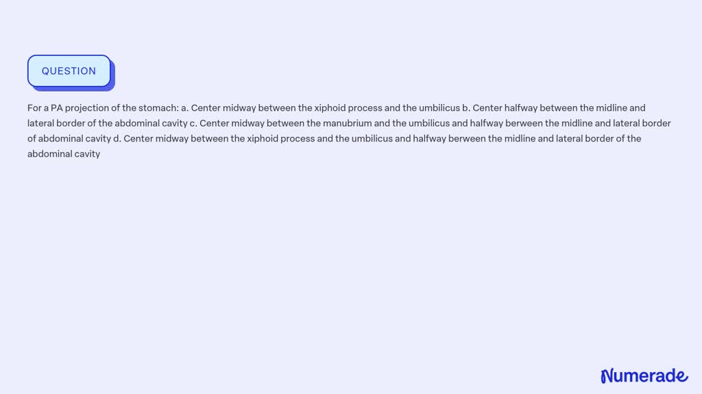 SOLVED:For a PA projection of the stomach: a. Center midway between the ...