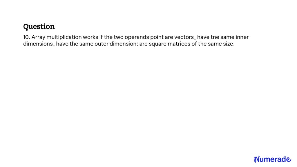 SOLVED: 10. Array multiplication works if the two operands point are ...