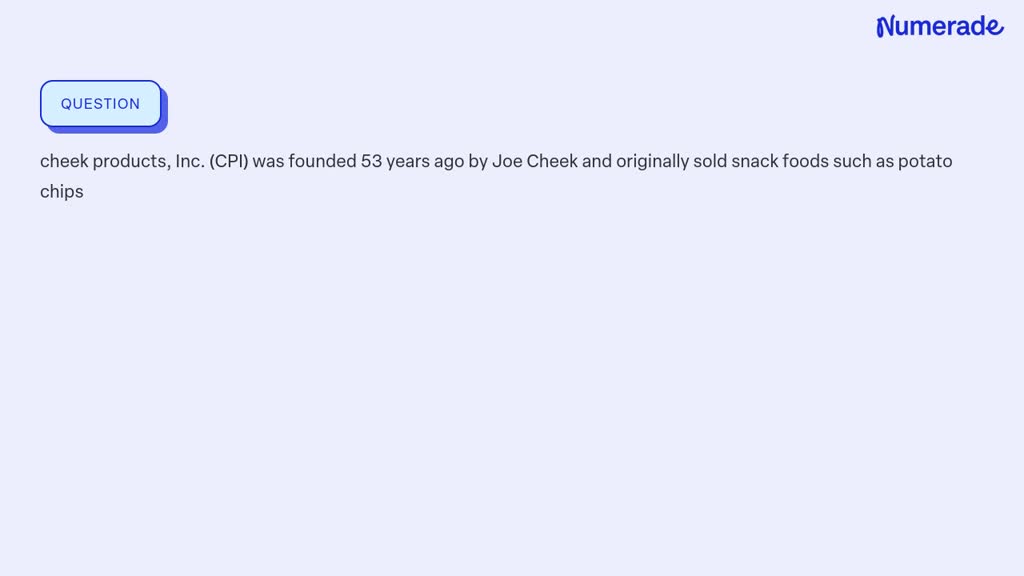 SOLVED: cheek products, Inc. (CPI) was founded 53 years ago by Joe ...