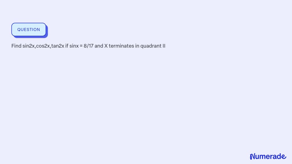 SOLVED: Find sin2x,cos2x,tan2x if sinx = 8/17 and X terminates in ...