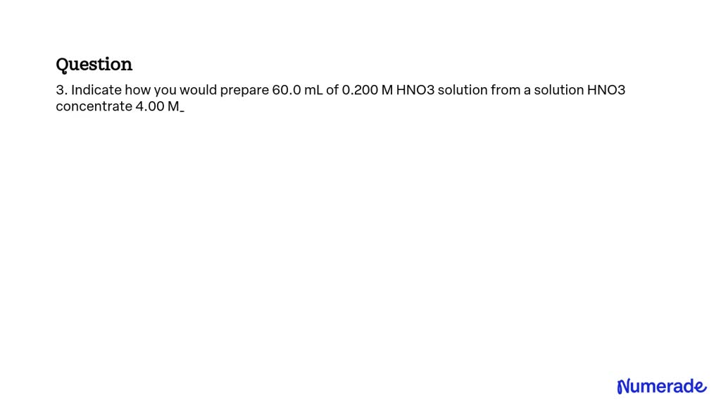 SOLVED: 3. Indicate how you would prepare 60.0 mL of 0.200 M HNO3 ...