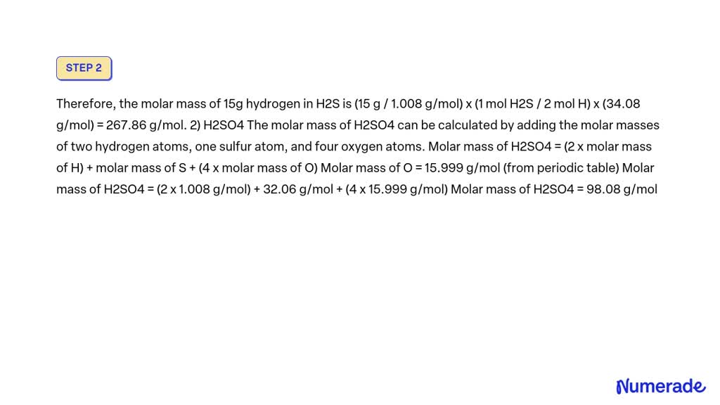 Solved Calculate The Molar Mass Of 15g Hydrogen H In Each Of The Following 1 H2s 2 H2so4 3 8902