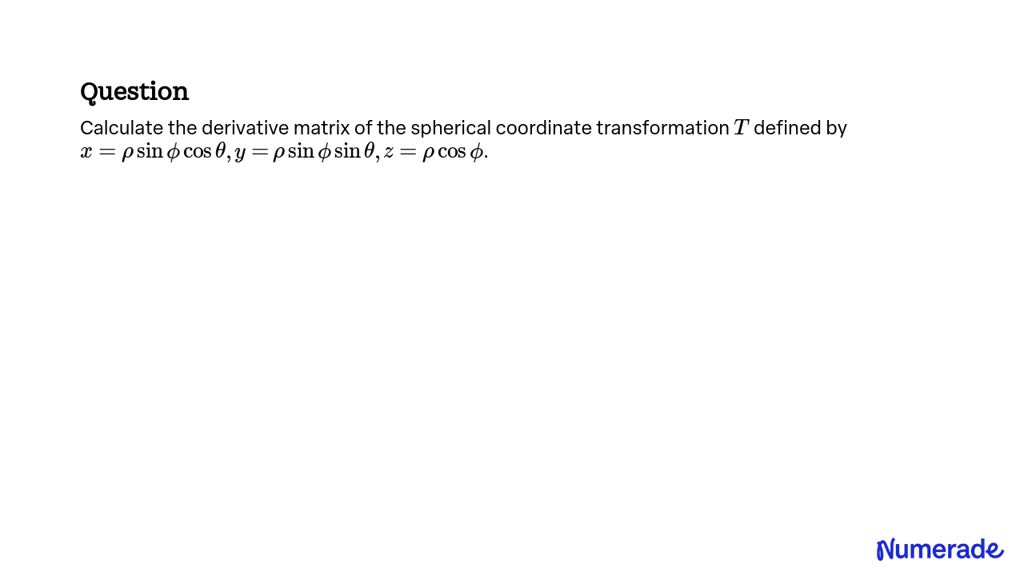 Solvedcalculate The Derivative Matrix Of The Spherical Coordinate Transformation T Defined By X 5835