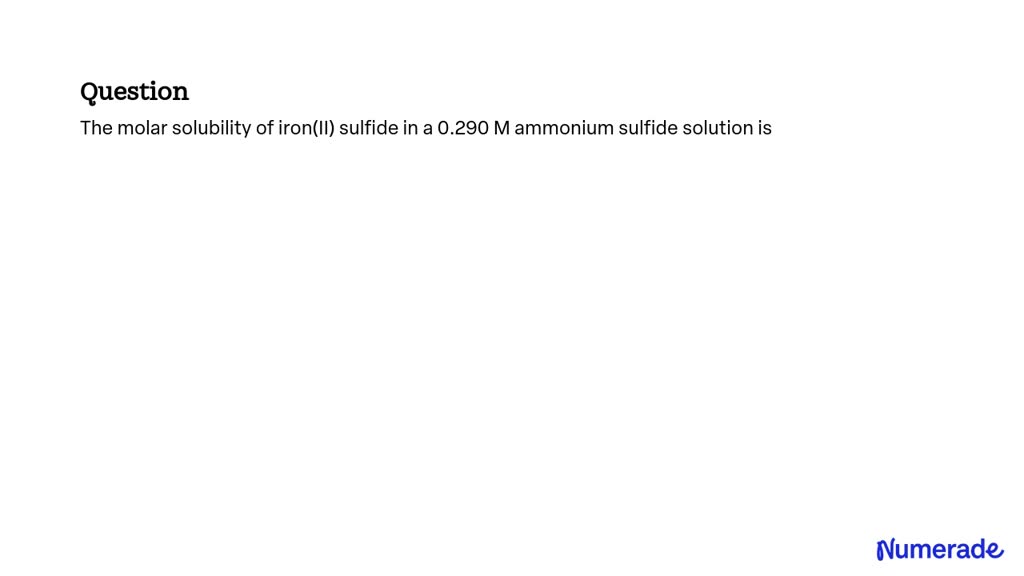 SOLVED: The molar solubility of iron(II) sulfide in a 0.290 M ammonium ...