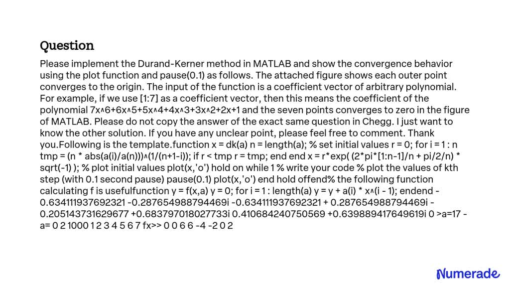 SOLVED: Please implement the Durand-Kerner method in MATLAB and show ...