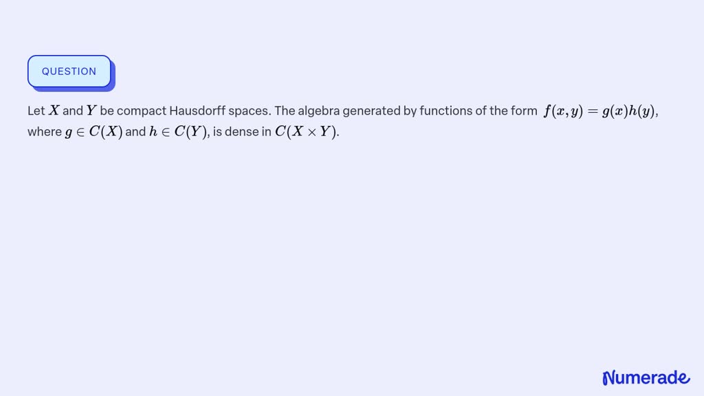 Solved Let X And Y Be Compact Hausdorff Spaces The Algebra Generated By Functions Of The Form 