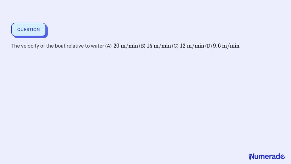 SOLVED:The velocity of the boat relative to water (A) 20 m / min (B) 15 ...