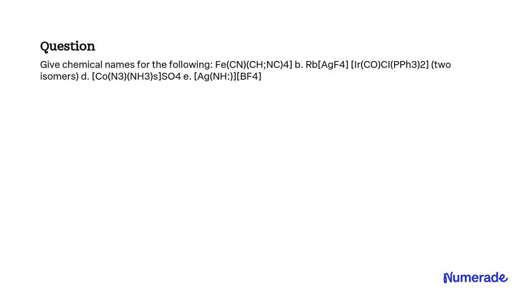 Solved Give Chemical Names For The Following Fecnch3cn4 B Rb Agf4 Ircoclpph32 4711