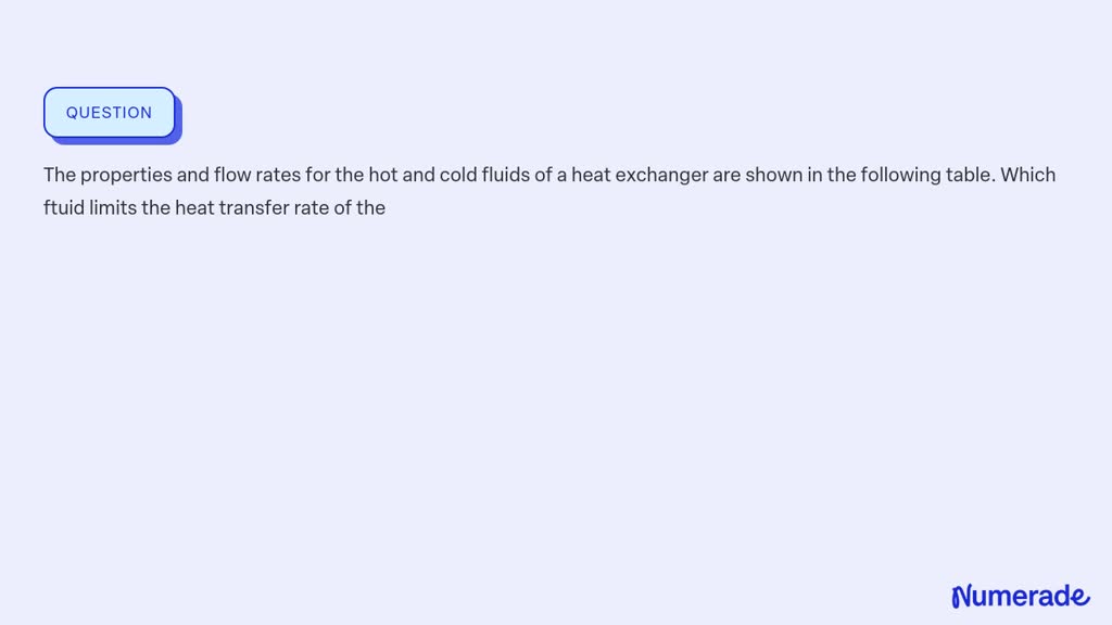 SOLVED:The properties and flow rates for the hot and cold fluids of a ...