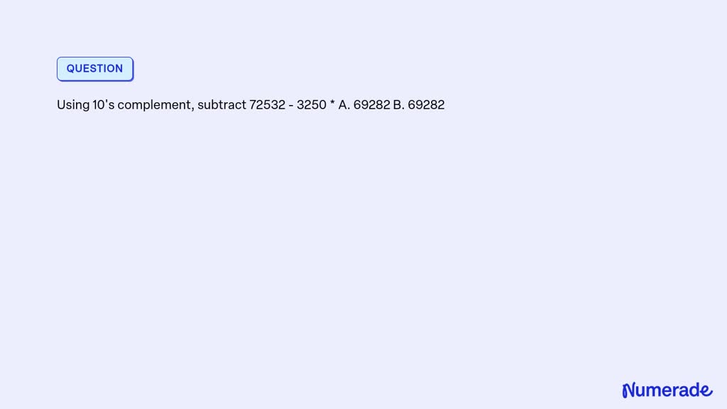 SOLVED: Using 10's complement, subtract 72532 - 3250 * A. 69282 B. 69282