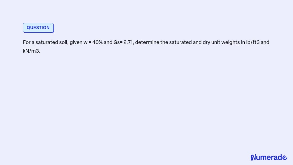 SOLVED: For a saturated soil, given w = 40% and Gs= 2.71, determine the ...