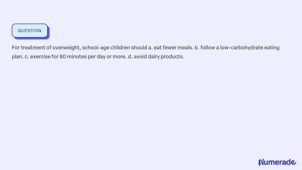 SOLVED:For Treatment Of Overweight, School-age Children Should A. Eat ...