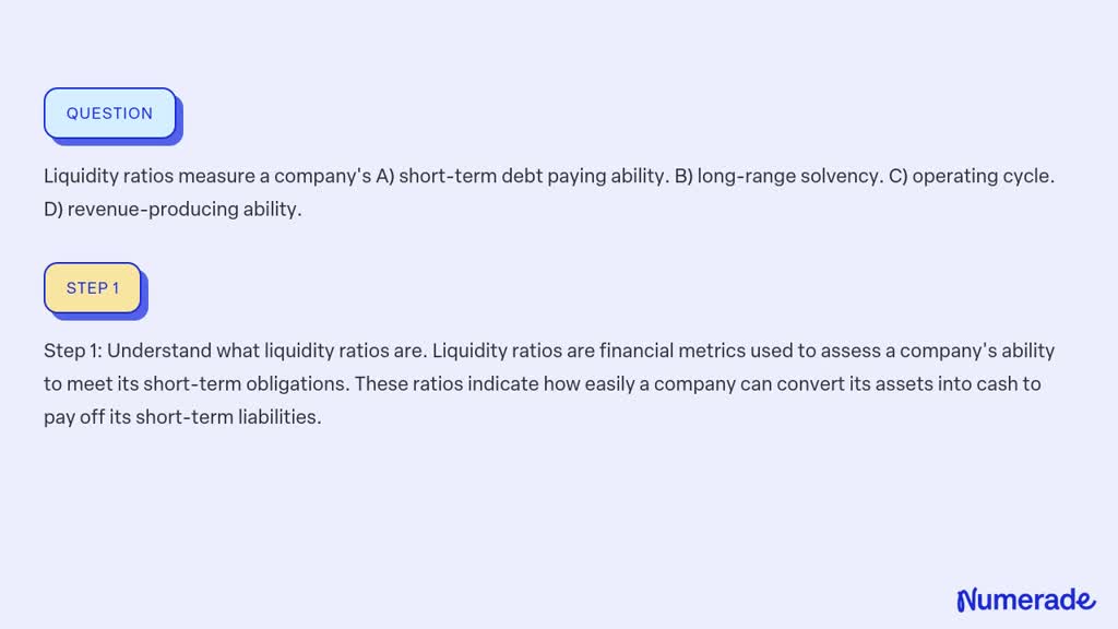 SOLVED: Liquidity ratios measure a company's A) short-term debt paying ...