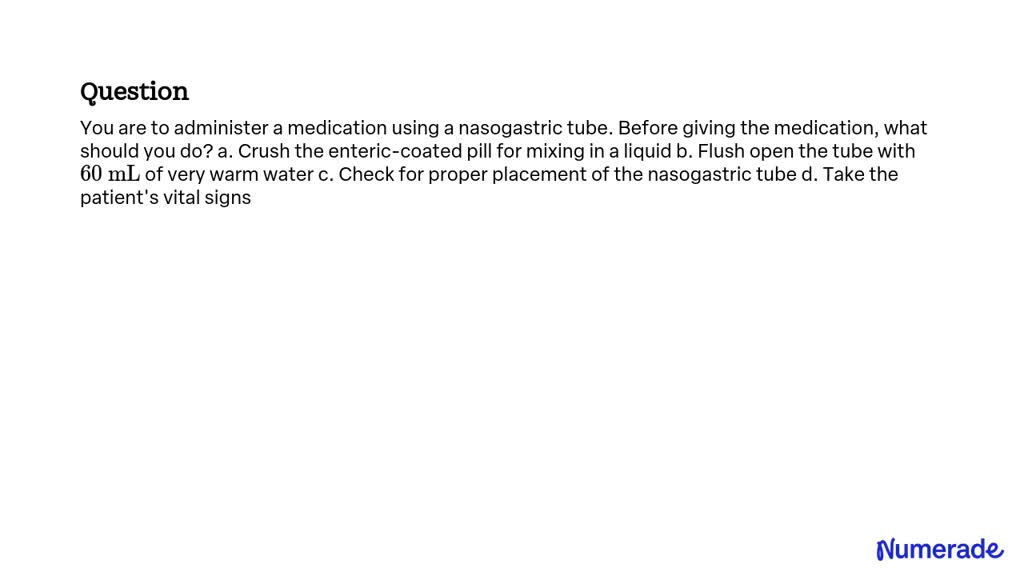 SOLVED:You are to administer a medication using a nasogastric tube ...