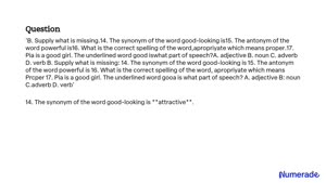 SOLVED: B. Supply what is missing: 14. The synonym of the word good-looking  is. 15. The antonym of the word powerful is. 16. What is the correct  spelling of the word appropriate