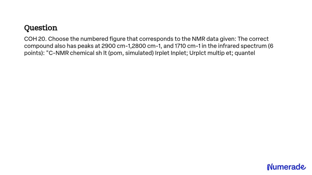 SOLVED: COH 20. Choose the numbered figure that corresponds to the NMR ...