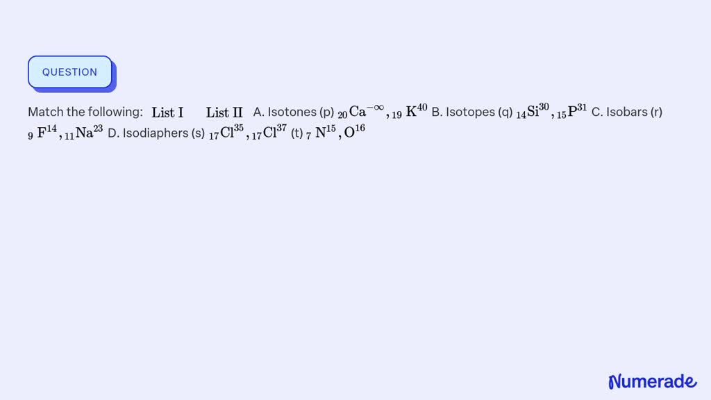 SOLVED Match the following List I List II A. Isotones Numerade