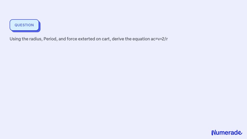 SOLVED: Using the radius, Period, and force exterted on cart, derive ...